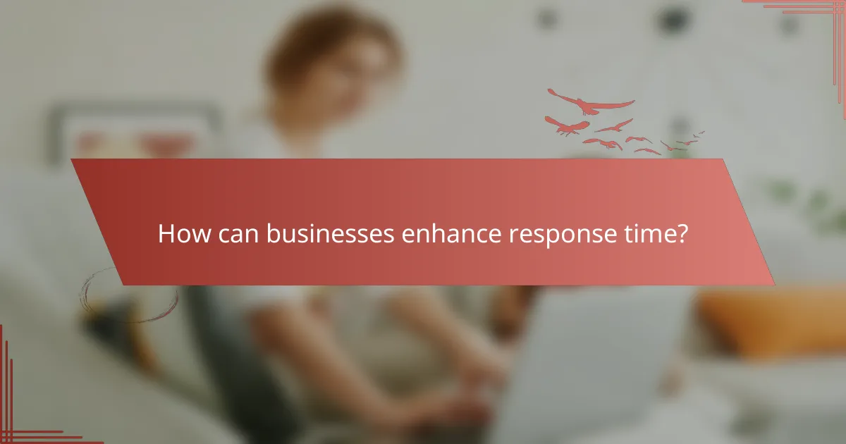 How can businesses enhance response time?