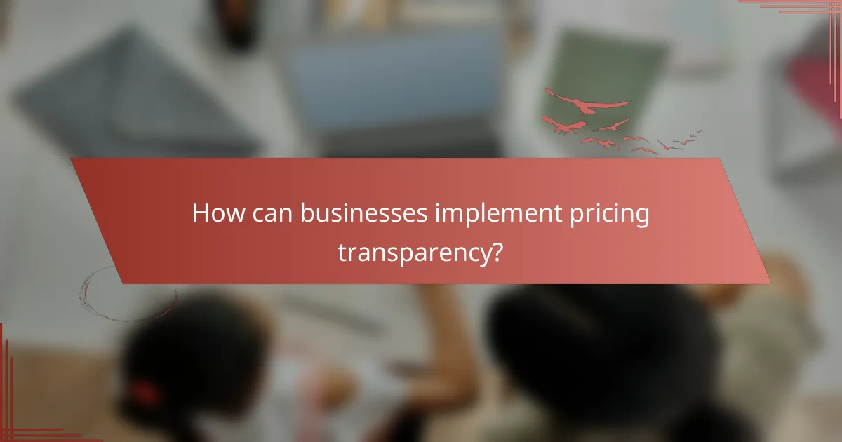 How can businesses implement pricing transparency?