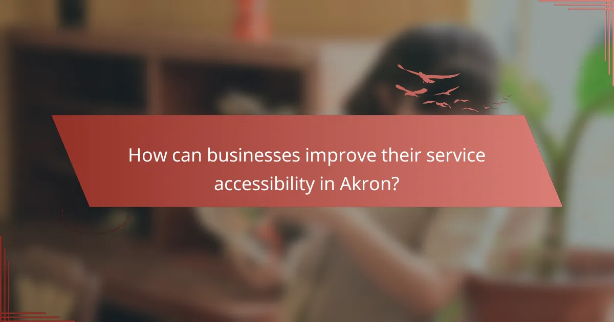 How can businesses improve their service accessibility in Akron?