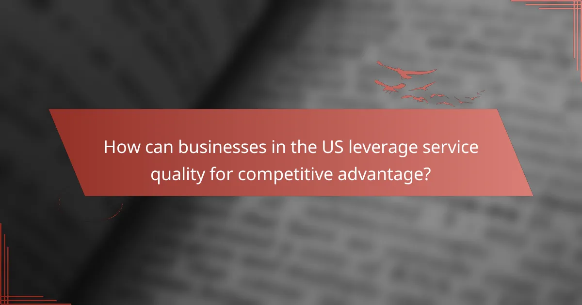 How can businesses in the US leverage service quality for competitive advantage?