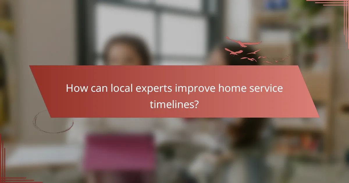 How can local experts improve home service timelines?