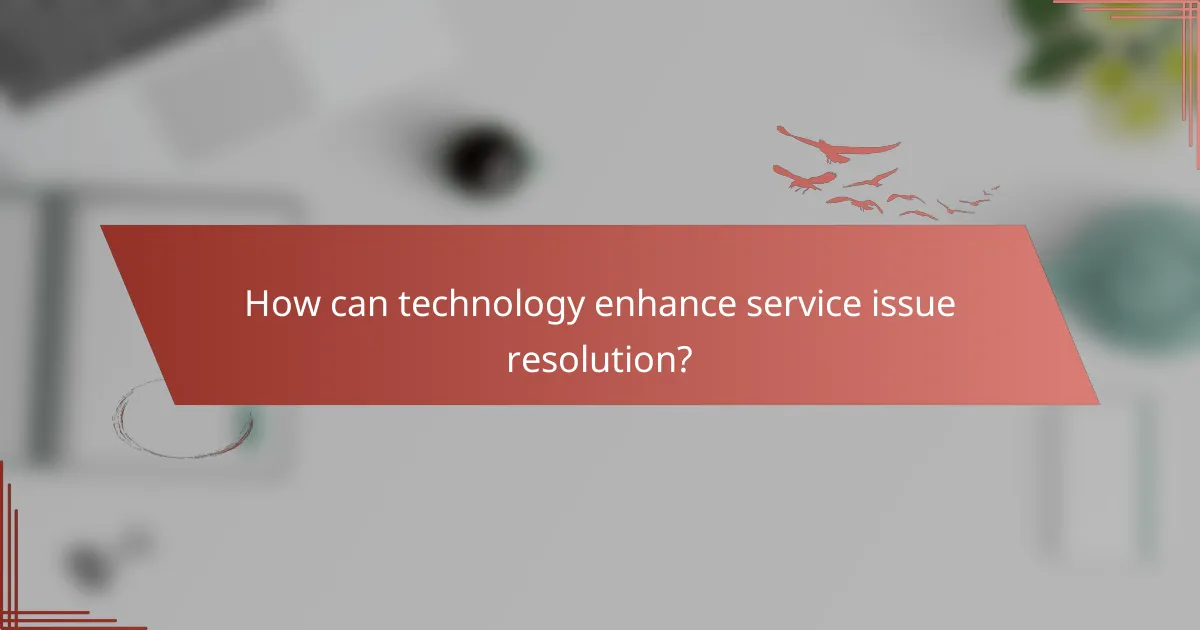 How can technology enhance service issue resolution?