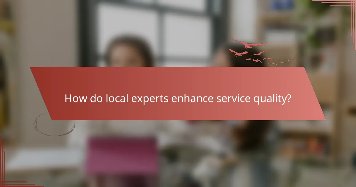 How do local experts enhance service quality?
