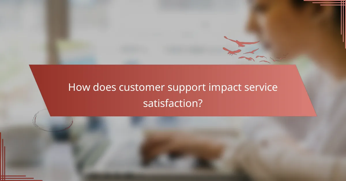 How does customer support impact service satisfaction?