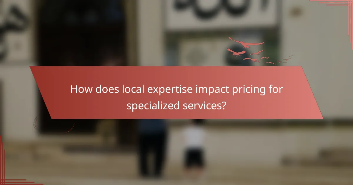 How does local expertise impact pricing for specialized services?