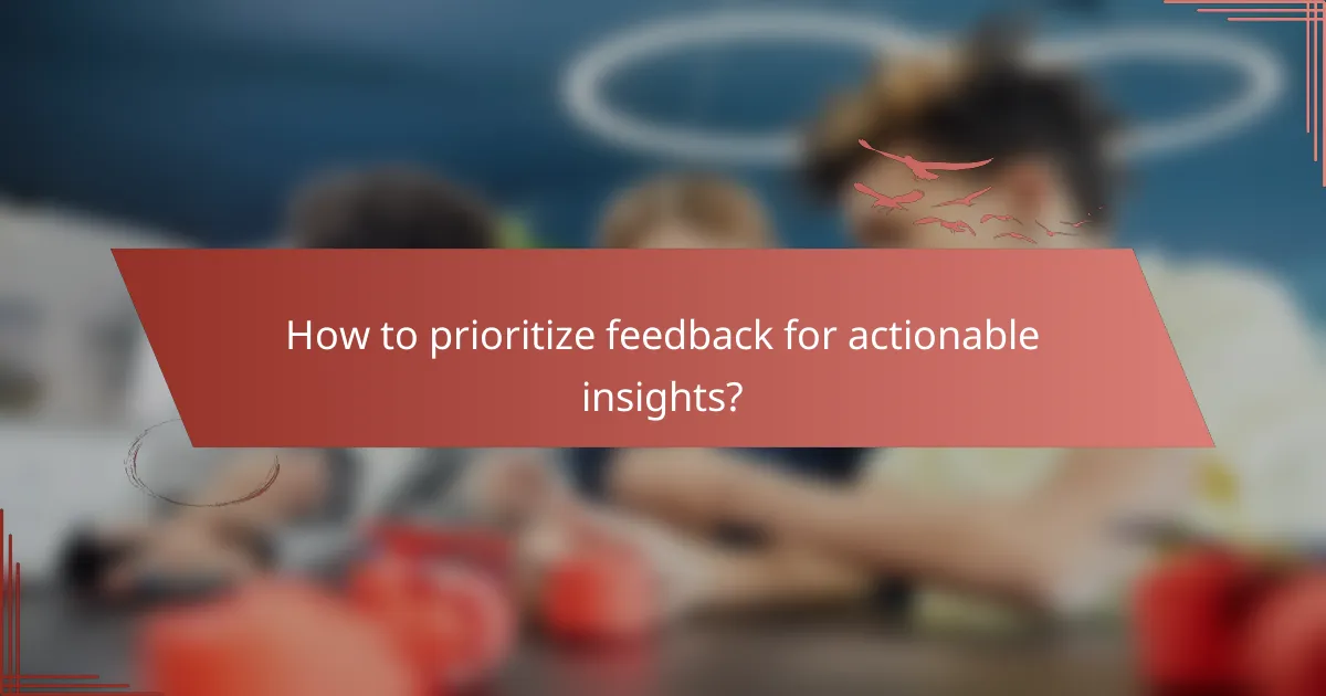 How to prioritize feedback for actionable insights?