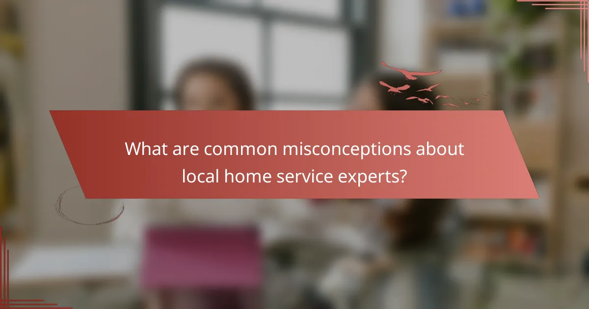 What are common misconceptions about local home service experts?