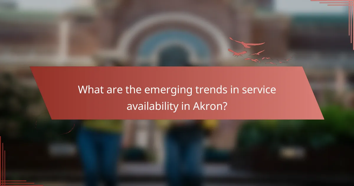 What are the emerging trends in service availability in Akron?