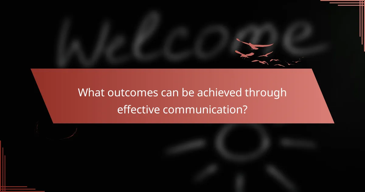 What outcomes can be achieved through effective communication?