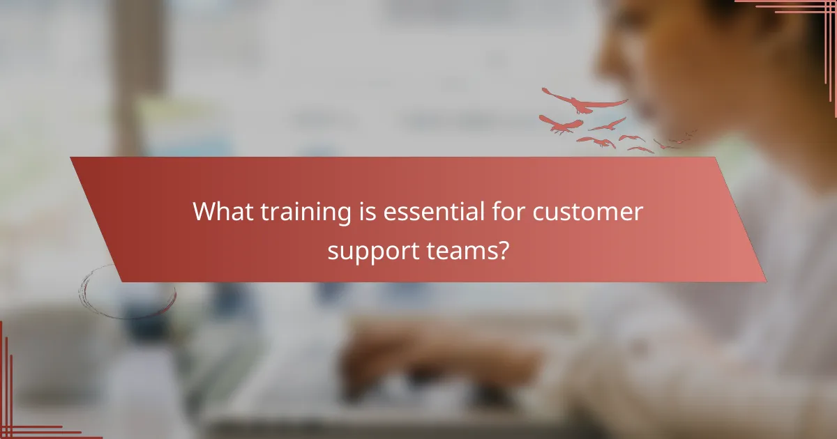 What training is essential for customer support teams?